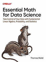 Essential Math for Data Science. Take Control of Your Data with Fundamental Linear Algebra, Probability, and