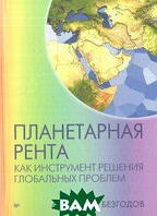 Книга Планетарная рента как инструмент решения глобальных проблем. Автор Безгодов А. (Рус.) (переплет твердый)