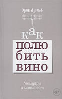 Книга Як полюбити вино. Мемуари й маніфест  . Автор Азимов Эрик (Рус.) (обкладинка тверда) 2020 р.