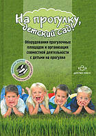 Книга На прогулянку, дитячий садок! Устаткування прогулянкових площадок і організація спільної діяльності з дітьми на прогулянці