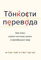 Книга Тонкости перевода. Как язык влияет на нашу жизнь и преобразует мир. Автор Келли Н., Цетше Й. (Рус.)