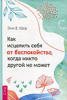 Книга Как исцелить себя от беспокойства, когда никто другой не может. Автор Шер Э.Б. (Рус.) (переплет твердый)