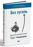 Без зусиль. Досягайте важливого легше. Грег Маккеон