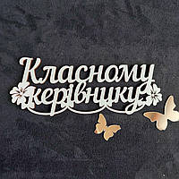 Дерев'яний топер "Класному керівнику" №82, надписи для букетів, подарунків, солодощів  із  ХДФ