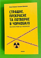 Страшне, прекрасне та потворне в Чорнобилі. Від катастрофи до лабораторії. О.Паренюк. К.Шаванова. Віхола