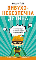 Росс В. Грин Вибухонебезпечна дитина. Новий підхід до розуміння надто емоційних дітей