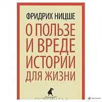 КНИГА - ПРО КОРИСТЬ І ШКОДУ ІСТОРІЇ ДЛЯ ЖИТТЯ НІЦЕ ФРІДРІХ НІЦЕ