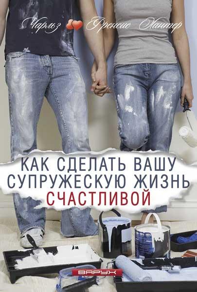Як зробити ваше подружнє життя щасливим. Чарльз та Френсіс Хантер / російською мовою