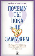 Книга Чому ти поки незаміжня? 10 моделей поводження, що заважають щасливим відносинам  . Автор Макмиллан Т.