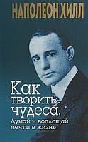 Книга Як творити чудеса. Думай і втілюй мрії в життя  . Автор Хилл Н. (Рус.) (обкладинка м`яка) 2018 р.