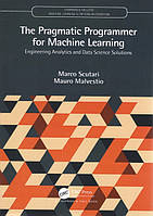 The Pragmatic Programmer for Machine Learning (Chapman & Hall/CRC Machine Learning & Pattern Recognition) 1st