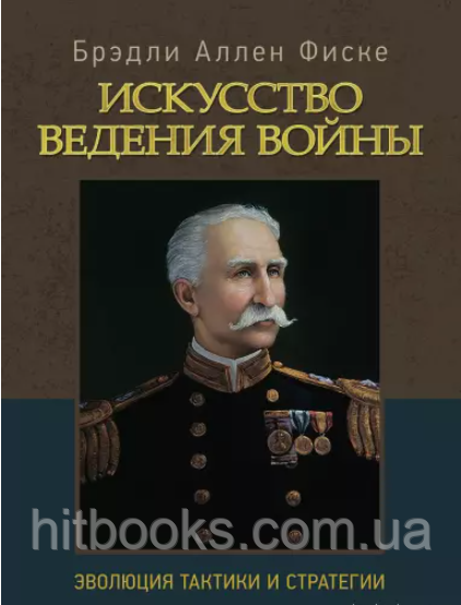 Мистецтво ведення війни. Еволюція тактики і стратегії. Бредлі Аллен Фіске