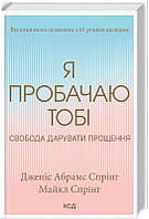 Я пробачаю тобі. Свобода дарувати прощення Д. Спрінг Видавництво Книжковий клуб