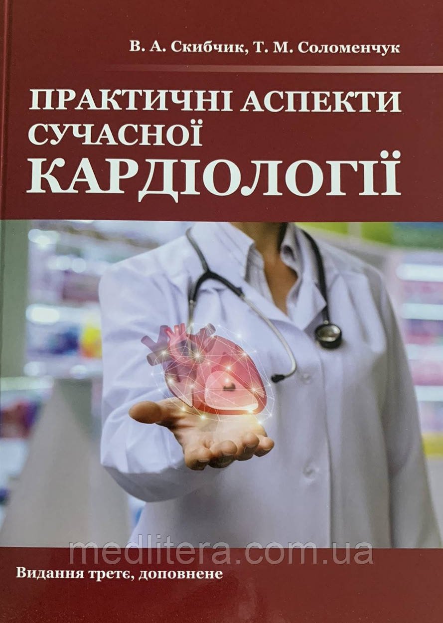 Практичні аспекти сучасної кардіології. Видання 3-є, доповнене. Скибчик В.А., Соломенчук Т.М.