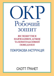 ОКР: робочий зошит. Як позбутися нав'язливих думок і компульсивної поведінки. Скотт Гранет. (укр.мова)