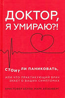 Книга Доктор, я умираю?! Стоит ли паниковать, или Что практикующий врач знает о ваших симптомах (Рус.) 2020 г.