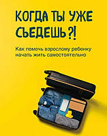 Коли ти вже з'їдеш?! Як допомогти дорослій дитині почати жити самостійно. Марк МакКонвілл