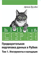 Предварительная подготовка данных в Python. Том 1. Инструменты и валидация, Артем Груздев