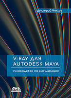 V-RAY для AUTODESK MAYA. Посібник з візуалізації. Дмитро Чохлів,трія Чохлів