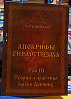 Апокрифы Герметизма 3 том. Теория и практика магии Древних. Фратер Балтазар