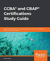 CCBA® and CBAP® Certifications Study Guide: Expert tips and practices in business analysis to pass the