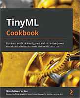 TinyML Cookbook: Combine artificial intelligence and ultra-low-power embedded devices to make the world