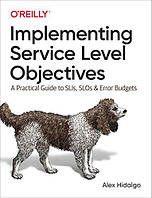 Implementing Service Level Objectives: A Practical Guide to SLIs, SLOs, and Error Budgets, Alex Hidalgo