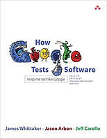 How Google Tests Software, James Whittaker, Jason Arbon, Jeff Carollo