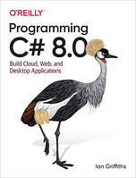 Programming C# 8.0: Build Cloud, Web, and Desktop Applications, Ian Griffiths