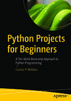 Python Projects for Beginners: A Ten-Week Bootcamp Approach to Python Programming, Milliken Connor