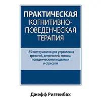 Практическая когнитивно-поведенческая терапия. 185 инструментов для управления тревогой. Джефф Риггенбах