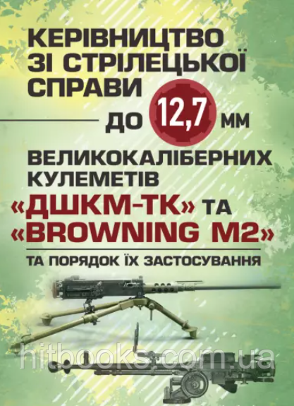Керівництво зі стрілецької справи до 12,7 мм до великокаліберних кулеметів «ДШКМ-ТК» та «BROWNING M2»
