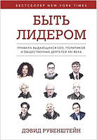 Быть лидером. Правила выдающихся СЕО, политиков и общественных деятелей XXI века