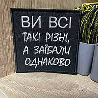 №263 Шеврон "Ви всі такі різні, а з@їбали одноково" 8*8 см