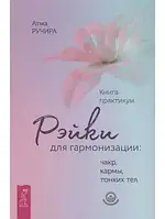 Книга – Рейки для гармонізації. Чакр, карми, тонких тіл. Книга-практикум. Автор: Атма Ручіра