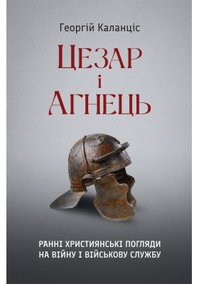Цезар і Агнець: Ранні християнські погляди на війну і військову службу. Георгій Каланціс, фото 1