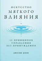 Искусство мягкого влияния. 12 принципов управления без принуждения
