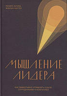 Мышление лидера. Как эффективно управлять собой, сотрудниками и компанией