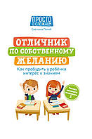 Отличник по собственному желанию. Как пробудить у ребенка интерес к знаниям. Светлана Палий.