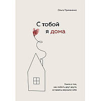 Книга "С тобой я дома. Книга о том как любить ... " Ольга Примаченко. Мягкий переплет
