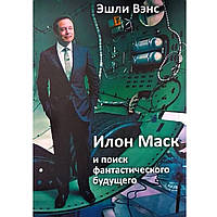 Книга "Илон Маск и поиск фантастического будущего". Эшли Вэнс. Мягкий переплет