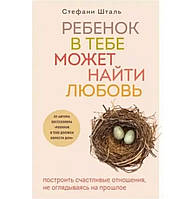 Книга "Ребенок в тебе может найти любовь. Построить счастливые отношения, не оглядываясь на прошлое" Шталь С.