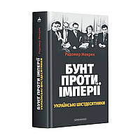 Бунт проти імперії: українські шістдесятники Радомир Мокрик А-БА-БА-ГА-ЛА-МА-ГА