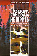 Книга Москва сльозам не вірить (голодомор в Україні). Автор - Василь Гришко (Вид. Жупанського)