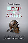 Цезар і Агнець. Ранні християнські погляди на війну і військову службу. Каланціс Георгій