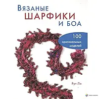 Книга - ВЯЗАНЫЕ ШАРФИКИ И БОА. 100 ОРИГИНАЛЬНЫХ МОДЕЛЕЙ РУТ ЛИ (УЦЕНКА)