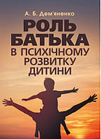 Книга Роль батька в психічному розвитку дитини. Практична психологія. Автор Демяненко А.Б. (Укр.) 2020 г.