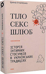 Тіло, секс, шлюб. Історія інтимних стосунків в українських традиціях. Автор Ірина Ігнатенко