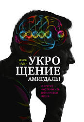 Арден Д. Приборкання амігдалі. І інші інструменти тренування мозку