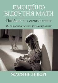 Емоційно відсутня мати. Посібник для самозцілення. Як отримати любов, яку ви втратили. Жасмін Лі Корі., фото 1